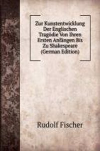 Zur Kunstentwicklung Der Englischen Tragodie Von Ihren Ersten Anfangen Bis Zu Shakespeare (German Edition)