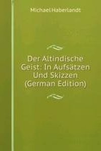 Der Altindische Geist: In Aufsatzen Und Skizzen (German Edition)