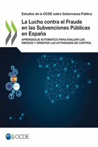 Estudios de la Ocde Sobre Gobernanza Pública La Lucha Contra El Fraude En Las Subvenciones Públicas En España Aprendizaje Automático Para Evaluar Los Riesgos Y Orientar Las Actividades de Control