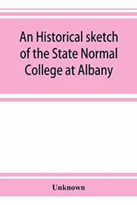 An historical sketch of the State Normal College at Albany, New York and a history of its graduates for fifty years, 1844-1894