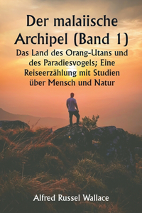 malaiische Archipel (Band 1) Das Land des Orang-Utans und des Paradiesvogels; Eine Reiseerzählung mit Studien über Mensch und Natur