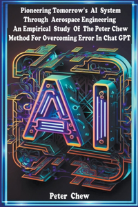 Pioneering Tomorrow's AI System Through Aerospace Engineering An Empirical Study Of The Peter Chew Method For Overcoming Error In Chat GPT