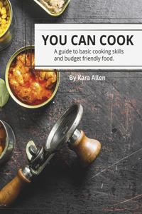 You Can Cook: A Guide to Basic Cooking Skills and Budget Friendly Cooking