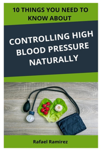 10 Things You Need to Know about Controlling High Blood Pressure Naturally