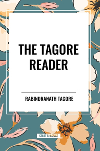 Tagore Reader: Gitanjali, Songs of Kabîr, Thought Relics, Sadhana: The Realization of Life, Stray Birds, the Home and the World