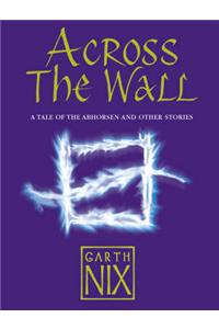 Across the Wall: A Tale of the Abhorsen and Other Stories