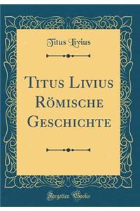 Titus Livius Rï¿½mische Geschichte (Classic Reprint)