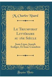 Le Triumvirat Littï¿½raire Au 16e Siï¿½cle: Juste Lipse, Joseph Scaliger, Et Isaac Casaubon (Classic Reprint)