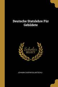 Deutsche Statslehre Für Gebildete
