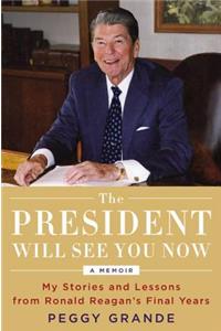 The President Will See You Now: My Stories and Lessons from Ronald Reagan's Final Years