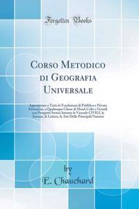 Corso Metodico Di Geografia Universale: Appropriato a Tutte Le Fondazioni Di Pubblica E Privata Istruzione, a Qualunque Classe Di Menti Colte E Gentili Con Prospetti Storici Intorno Le Vicende Civili, Le Scienze, Le Lettere, Le Arti Delle Principal