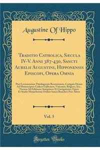 Traditio Catholica, Sæcula IV-V. Anni 387-430, Sancti Aurelii Augustini, Hipponensis Episcopi, Opera Omnia, Vol. 5: Post Lovaniensium Theologorum Recensionem, Castigata Denuo Ad Manuscriptos Codices Gallicanos, Vaticanos, Belgicos, Etc., Necnon Ad