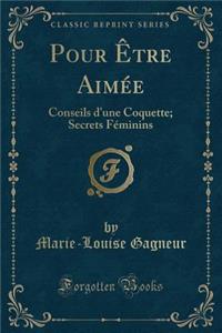 Pour Ã?tre AimÃ©e: Conseils d'Une Coquette; Secrets FÃ©minins (Classic Reprint)