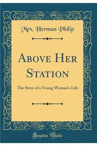 Above Her Station: The Story of a Young Woman's Life (Classic Reprint)