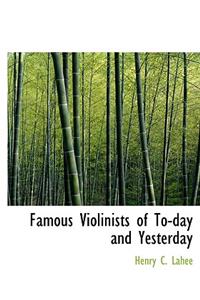 Famous Violinists of To-Day and Yesterday