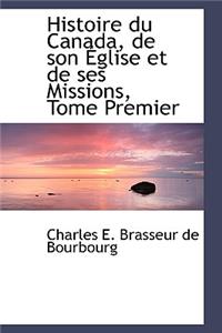 Histoire Du Canada, de Son Eglise Et de Ses Missions, Tome Premier