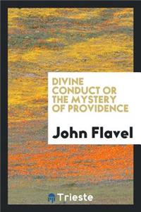 Divine Conduct or the Mystery of Providence, Wherein the Being and Efficacy of Providence Are Asserted and Vindicated; The Methods of Providence, as It Passes Through the Several Stages of Our Lives Opened; And the Proper Course of Improving All Pr