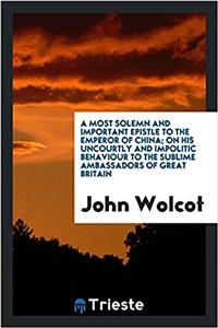 Most Solemn and Important Epistle to the Emperor of China; On His Uncourtly and Impolitic Behaviour to the Sublime Ambassadors of Great Britain