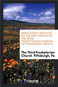 Dedicatory Services of the New Edifice of the Third Presbyterian Church, of Pittsburgh, Penn'a