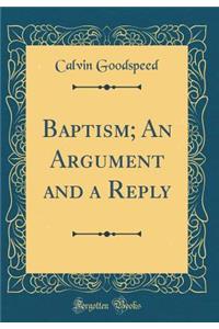 Baptism; An Argument and a Reply (Classic Reprint)
