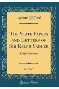 The State Papers and Letters of Sir Ralph Sadler, Vol. 2 of 3