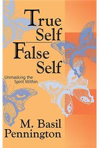 True Self, False Self Unmasking the Spirit Within