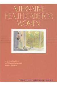 Alternative Health Care for Women: A Woman's Guide to Self-Help Treatments and Natural Therapies