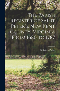 The Parish Register of Saint Peter's, New Kent County, Virginia From 1680 to 1787