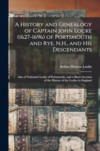 History and Genealogy of Captain John Locke (1627-1696) of Portsmouth and Rye, N.H., and his Descendants; Also of Nathaniel Locke of Portsmouth, and a Short Account of the History of the Lockes in England