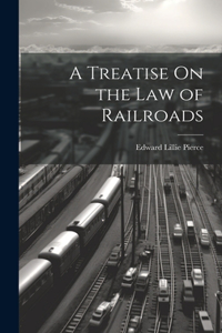 Treatise On the Law of Railroads