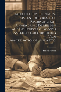 Tabellen für die Zinses-zinsen- und Renten-Rechnung mit Anwendung derselben auf die Berechnung von Anlehen, Construction von Amortisationsplänen etc.