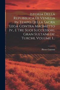 Istoria Della Repubblica Di Venezia In Tempo Della Sacra Lega Contra Maometto Iv., E Tre Suoi Successori, Gran Sultani De' Turchi, Volume 1...