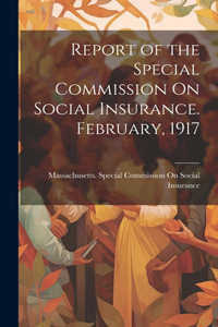 Report of the Special Commission On Social Insurance. February, 1917