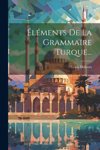 Éléments De La Grammaire Turque...