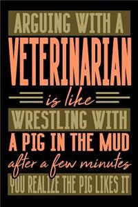 Arguing with a VETERINARIAN is like wrestling with a pig in the mud. After a few minutes you realize the pig likes it.
