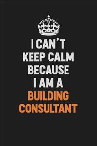 I Can't Keep Calm Because I Am A Building Consultant