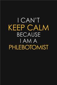 I Can't Keep Calm Because I Am A Phlebotomist