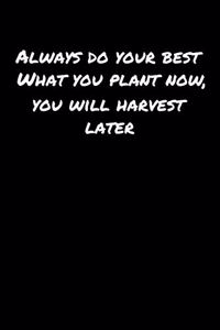 Always Do Your Best What You Plant Now You Will Harvest Later