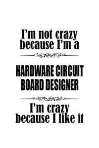 I'm Not Crazy Because I'm A Hardware Circuit Board Designer I'm Crazy Because I like It