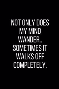 Not only does my mind wander.. Sometimes it walks off completely.