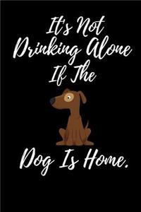 It's Not Drinking Alone If The Dog Is Home.