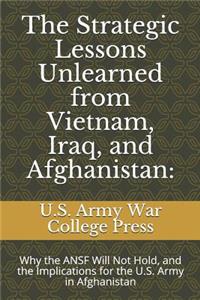 The Strategic Lessons Unlearned from Vietnam, Iraq, and Afghanistan