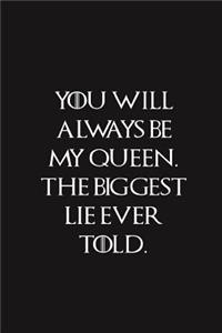You Will Always Be My Queen The Biggest Lie Ever Told