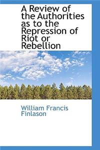 A Review of the Authorities as to the Repression of Riot or Rebellion