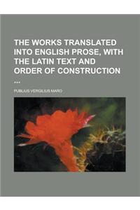 The Works Translated Into English Prose, with the Latin Text and Order of Construction