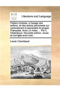 Fables Choisies, A L'Usage Des Enfans, Et Des Autres Personnes Qui Commencent Apprendre La Langue Franoise. Avec Un Index ... Par L. Chambaud. Nouvelle Edition, Revue Et Corrige Avec Soin.