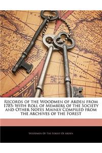 Records of the Woodmen of Arden from 1785: With Roll of Members of the Society and Other Notes Mainly Compiled from the Archives of the Forest