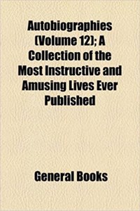 Autobiographies (Volume 12); A Collection of the Most Instructive and Amusing Lives Ever Published