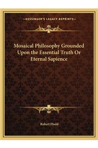 Mosaical Philosophy Grounded Upon the Essential Truth or Eternal Sapience