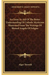 An Essay in Aid of the Better Understanding of Catholic Mysticism Illustrated from the Writings of Blessed Angela of Foligno